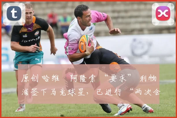 原创 哈维・阿隆索 “要求” 利物浦签下马竞球星，已进行 “两次会面”