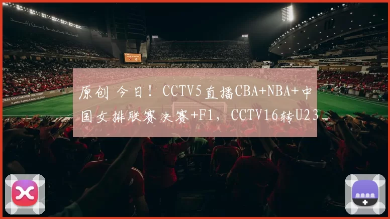 原创 今日！CCTV5直播CBA+NBA+中国女排联赛决赛+F1，CCTV16转U23国足