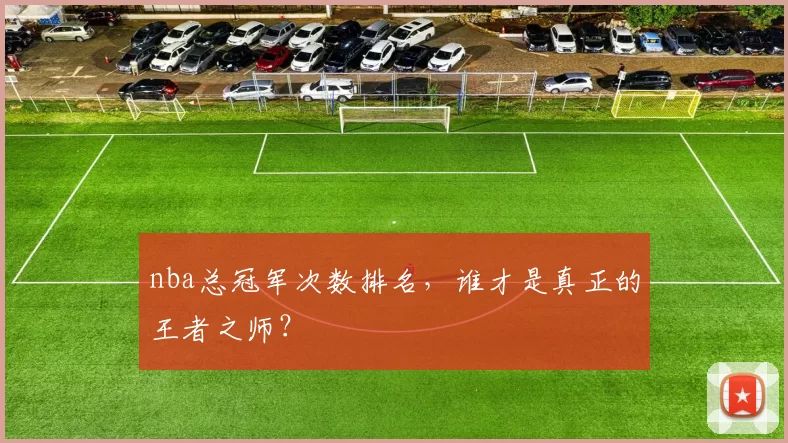 nba总冠军次数排名，谁才是真正的王者之师？