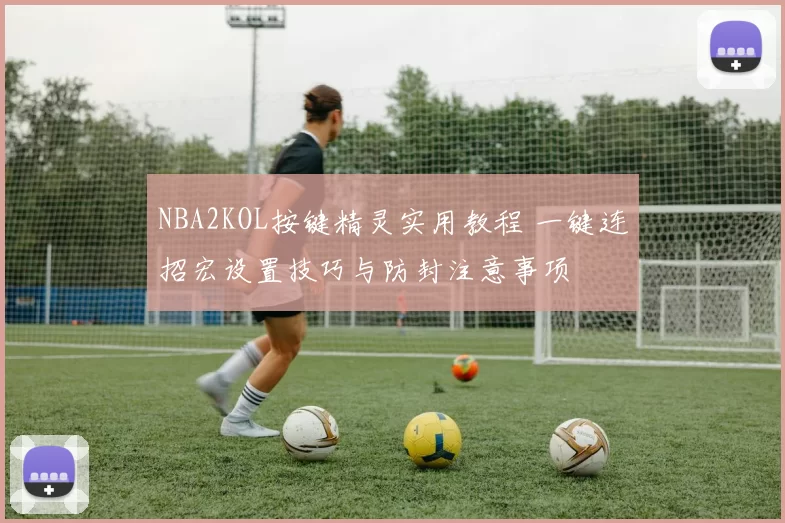 NBA2KOL按键精灵实用教程 一键连招宏设置技巧与防封注意事项