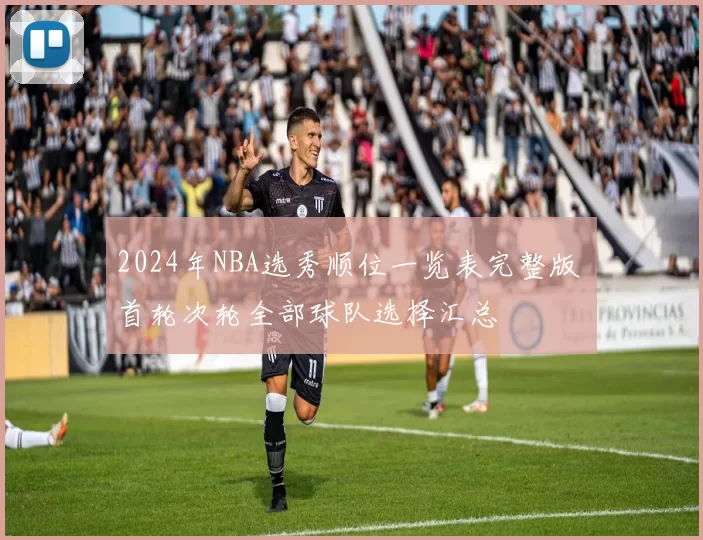 2024年NBA选秀顺位一览表完整版 首轮次轮全部球队选择汇总