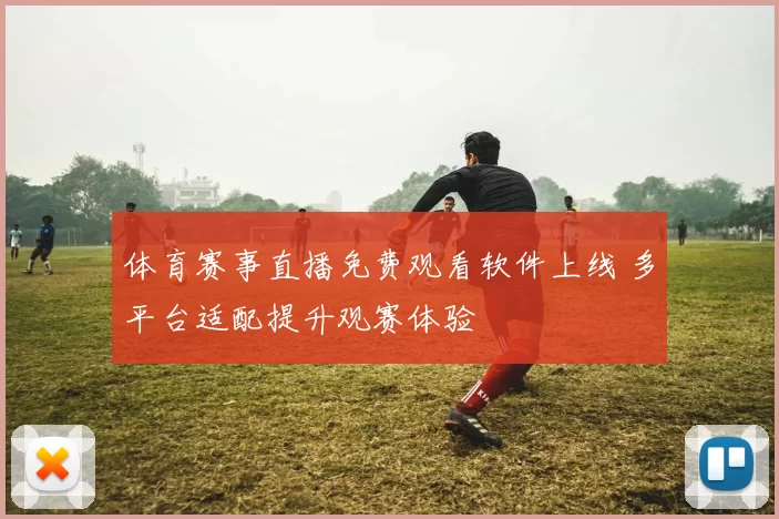 体育赛事直播免费观看软件上线 多平台适配提升观赛体验