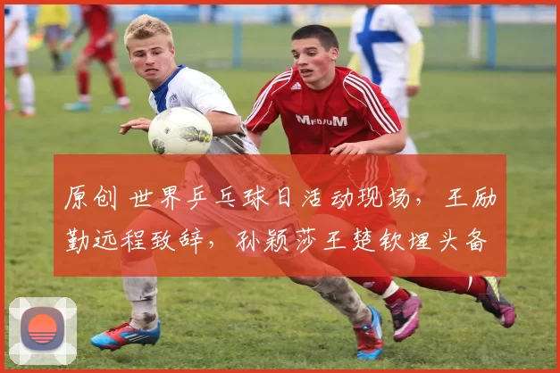 原创 世界乒乓球日活动现场，王励勤远程致辞，孙颖莎王楚钦埋头备战未露面