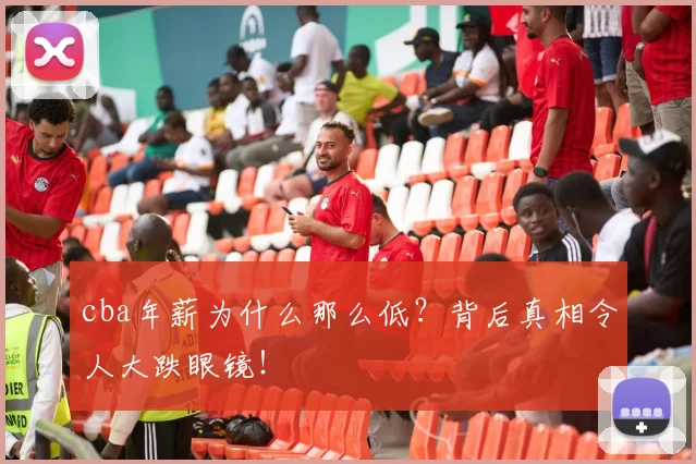 cba年薪为什么那么低？背后真相令人大跌眼镜！