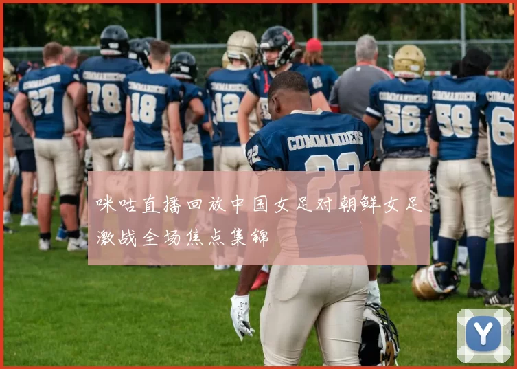 咪咕直播回放中国女足对朝鲜女足激战全场焦点集锦