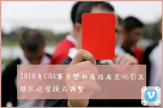 2018年CBA赛季赞助商格局变化引发球队运营模式调整