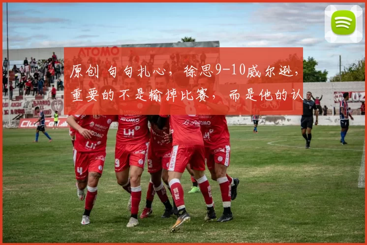 原创 句句扎心，徐思9-10威尔逊，重要的不是输掉比赛，而是他的认知