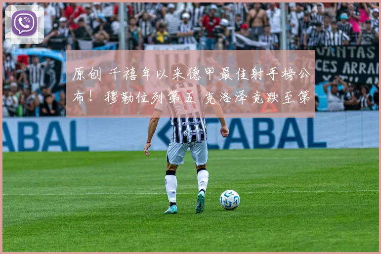 原创 千禧年以来德甲最佳射手榜公布！穆勒位列第五 克洛泽竟跌至第九？