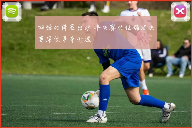 四强对阵图出炉 半决赛对位确定决赛席位争夺升温