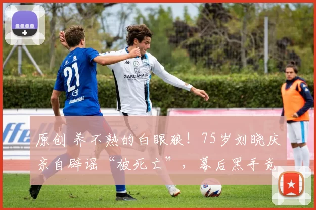 原创 养不熟的白眼狼！75岁刘晓庆亲自辟谣“被死亡”，幕后黑手竟是她养了40年的亲外甥！从留学花300万到对簿公堂，这场亲情背叛太扎心