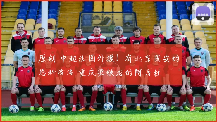 原创 中超法国外援!有北京国安的恩科洛洛 重庆梁铁龙的阿马杜