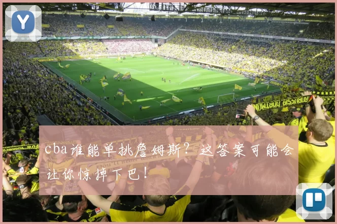 cba谁能单挑詹姆斯?这答案可能会让你惊掉下巴!