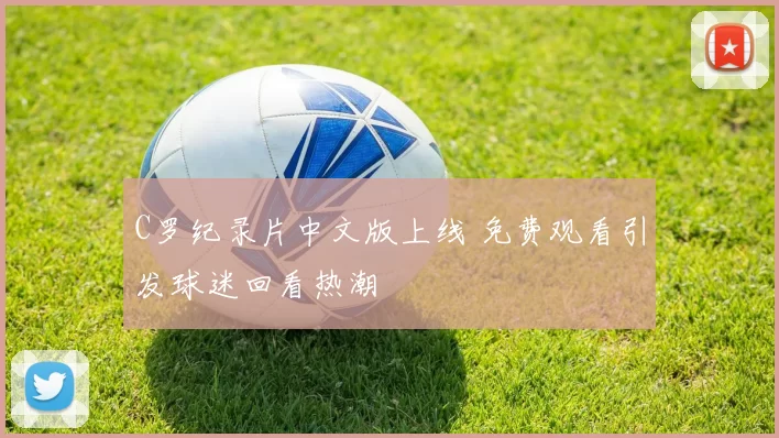 C罗纪录片中文版上线 免费观看引发球迷回看热潮