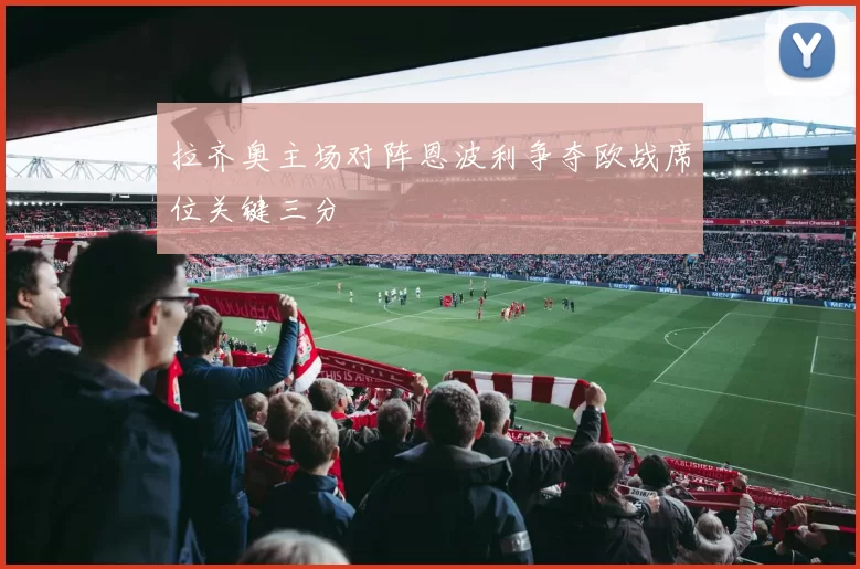 拉齐奥主场对阵恩波利争夺欧战席位关键三分