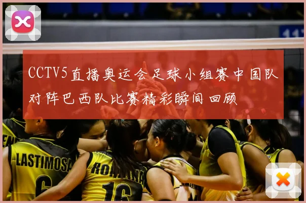 CCTV5直播奥运会足球小组赛中国队对阵巴西队比赛精彩瞬间回顾