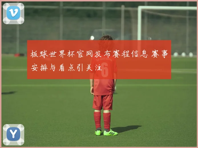 板球世界杯官网发布赛程信息 赛事安排与看点引关注