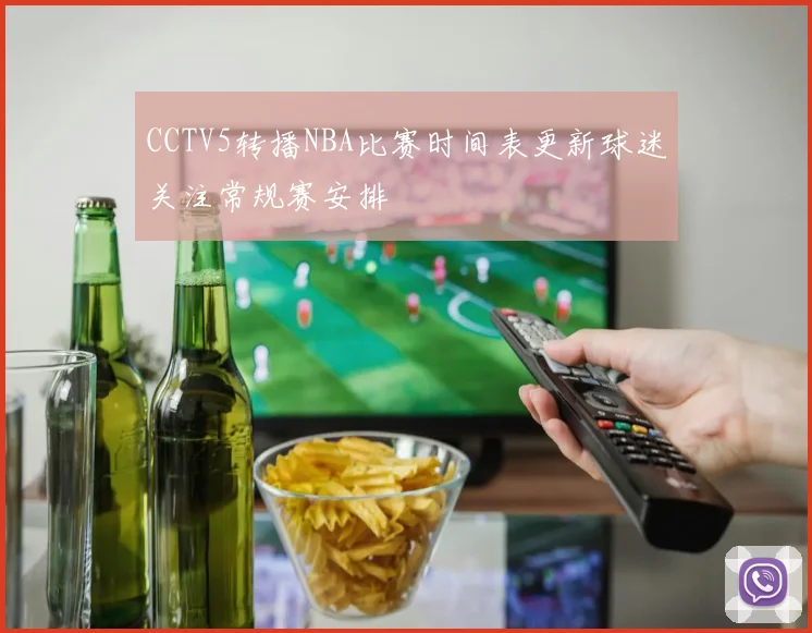 CCTV5转播NBA比赛时间表更新球迷关注常规赛安排