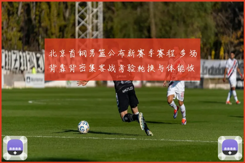 北京首钢男篮公布新赛季赛程 多场背靠背密集客战考验轮换与体能恢复
