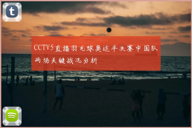 CCTV5直播羽毛球奥运半决赛中国队两场关键战况分析