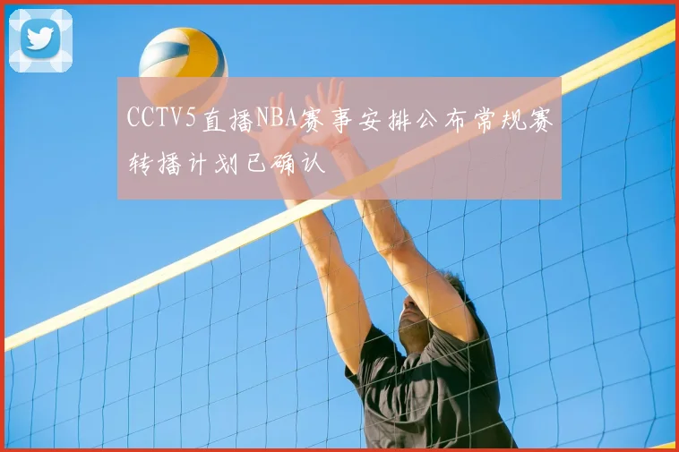 CCTV5直播NBA赛事安排公布常规赛转播计划已确认