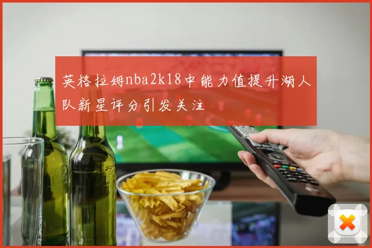 英格拉姆nba2k18中能力值提升湖人队新星评分引发关注
