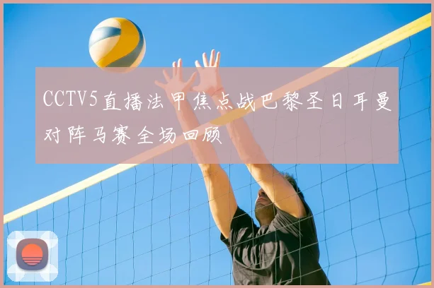 CCTV5直播法甲焦点战巴黎圣日耳曼对阵马赛全场回顾