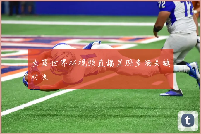 女篮世界杯视频直播呈现多场关键对决