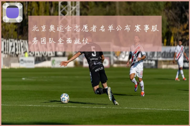 北京奥运会志愿者名单公布 赛事服务团队全面就位