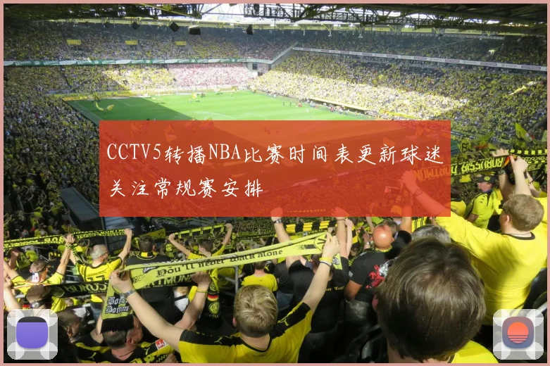 CCTV5转播NBA比赛时间表更新球迷关注常规赛安排